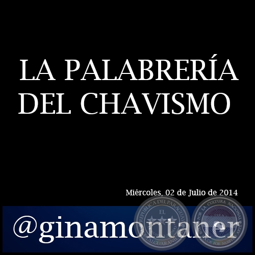 LA PALABRERÍA DEL CHAVISMO - Por GINA MONTANER - Miércoles, 02 de Julio  de 2014